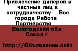 Привлечение дилеров и частных лиц к сотрудничеству. - Все города Работа » Партнёрство   . Вологодская обл.,Сокол г.